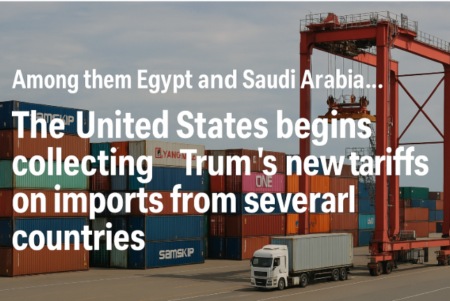 من بينها مصر والسعودية... الولايات المتحدة تبدأ في فرض تعريفات ترامب الجديدة على واردات من عدة دول